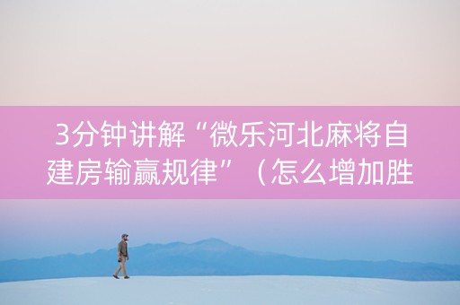 3分钟讲解“微乐河北麻将自建房输赢规律”（怎么增加胜率)