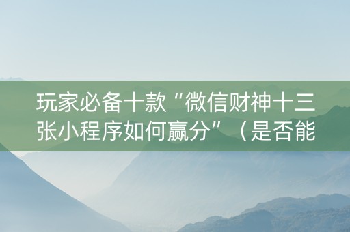 玩家必备十款“微信财神十三张小程序如何赢分”（是否能开挂)