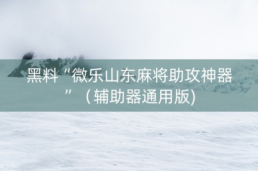 黑料“微乐山东麻将助攻神器”（辅助器通用版)