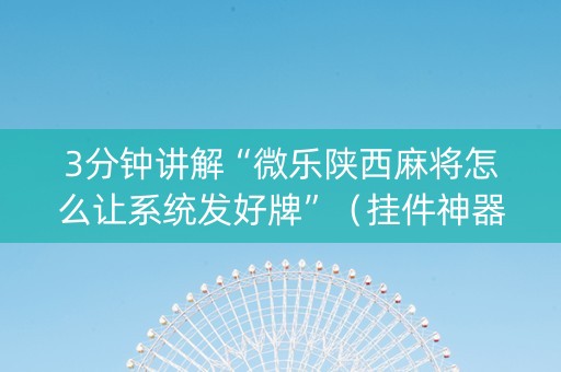 3分钟讲解“微乐陕西麻将怎么让系统发好牌”（挂件神器)