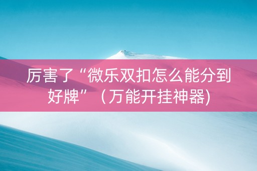 厉害了“微乐双扣怎么能分到好牌”（万能开挂神器)