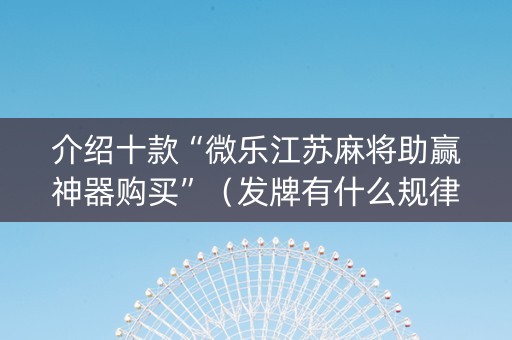 介绍十款“微乐江苏麻将助赢神器购买”（发牌有什么规律吗)