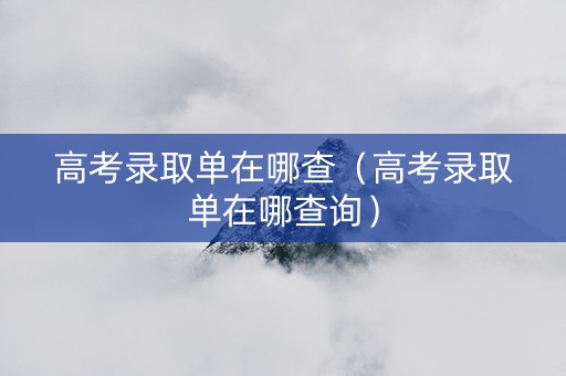 高考录取单在哪查（高考录取单在哪查询）