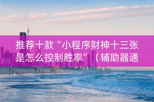 推荐十款“小程序财神十三张是怎么控制胜率”（辅助器通用版)