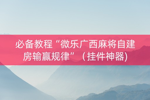 必备教程“微乐广西麻将自建房输赢规律”（挂件神器)