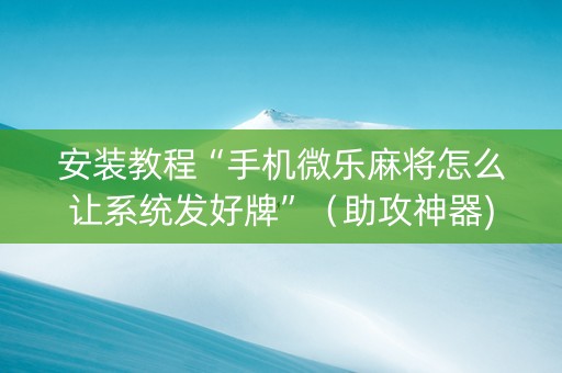 安装教程“手机微乐麻将怎么让系统发好牌”（助攻神器)