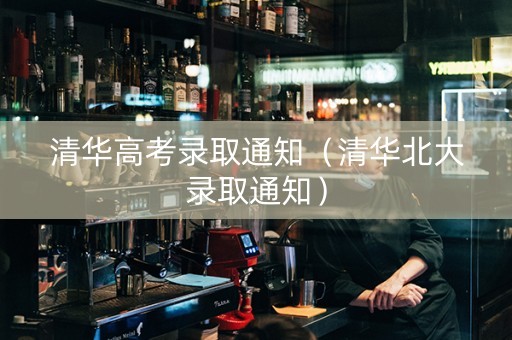 清华高考录取通知（清华北大录取通知）