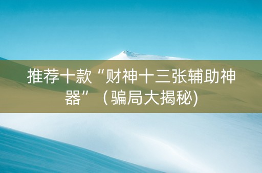 推荐十款“财神十三张辅助神器”（骗局大揭秘)