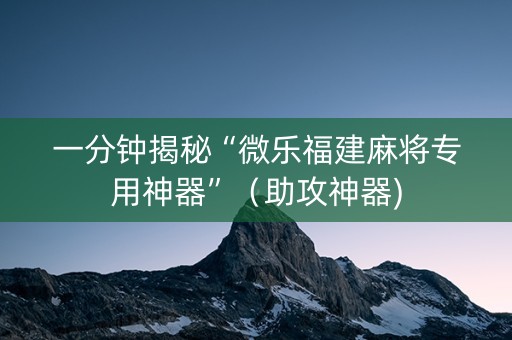 一分钟揭秘“微乐福建麻将专用神器”（助攻神器)