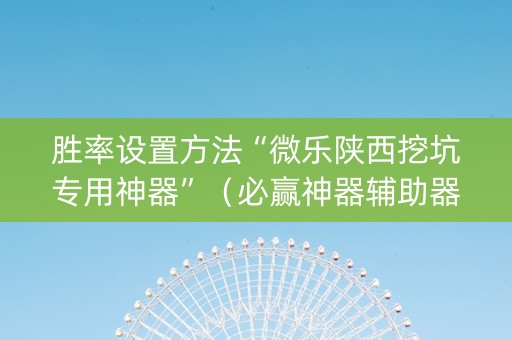 胜率设置方法“微乐陕西挖坑专用神器”（必赢神器辅助器)