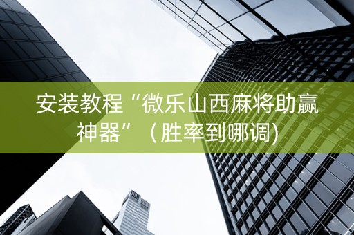 安装教程“微乐山西麻将助赢神器”（胜率到哪调)