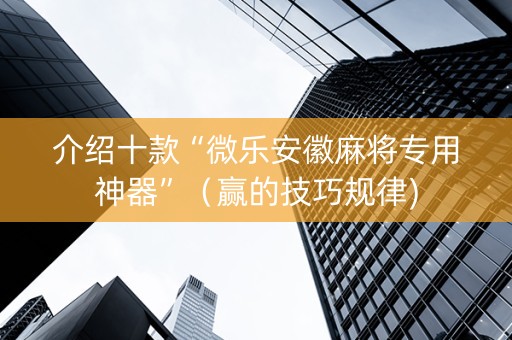 介绍十款“微乐安徽麻将专用神器”（赢的技巧规律)