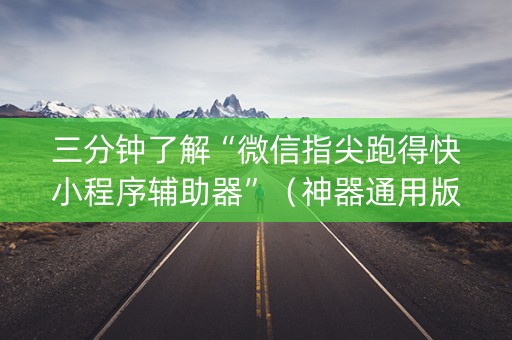 三分钟了解“微信指尖跑得快小程序辅助器”（神器通用版)