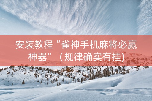安装教程“雀神手机麻将必赢神器”（规律确实有挂)