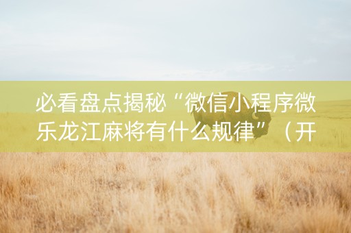 必看盘点揭秘“微信小程序微乐龙江麻将有什么规律”（开挂神器下载)