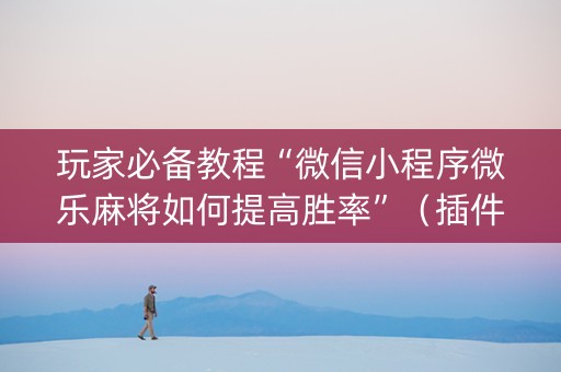玩家必备教程“微信小程序微乐麻将如何提高胜率”（插件开挂免费AI)