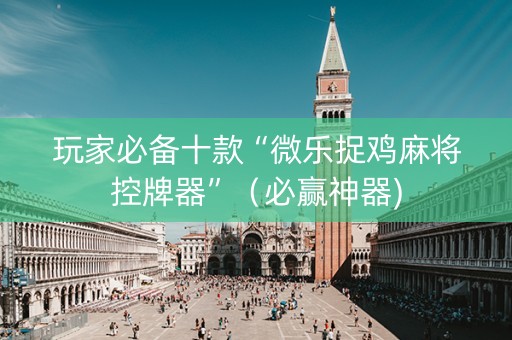 玩家必备十款“微乐捉鸡麻将控牌器”（必赢神器)