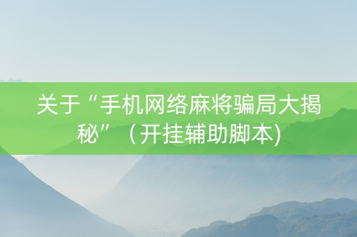 关于“手机网络麻将骗局大揭秘”（开挂辅助脚本)
