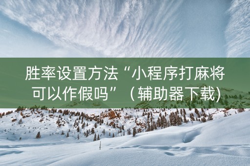 胜率设置方法“小程序打麻将可以作假吗”（辅助器下载)