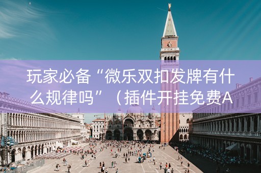 玩家必备“微乐双扣发牌有什么规律吗”（插件开挂免费AI)
