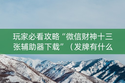 玩家必看攻略“微信财神十三张辅助器下载”（发牌有什么规律吗)