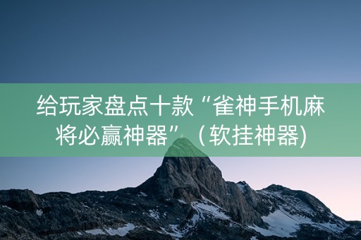 给玩家盘点十款“雀神手机麻将必赢神器”（软挂神器)