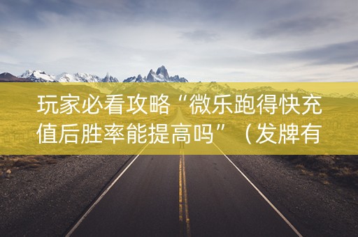 玩家必看攻略“微乐跑得快充值后胜率能提高吗”（发牌有什么规律吗)