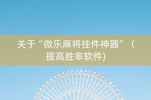 关于“微乐麻将挂件神器”（提高胜率软件)