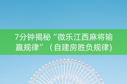 7分钟揭秘“微乐江西麻将输赢规律”（自建房胜负规律)