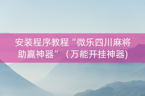 安装程序教程“微乐四川麻将助赢神器”（万能开挂神器)