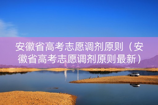 安徽省高考志愿调剂原则（安徽省高考志愿调剂原则最新）