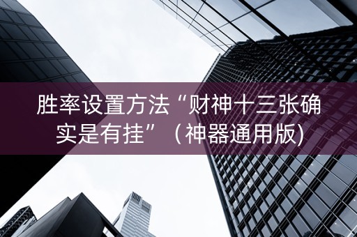 胜率设置方法“财神十三张确实是有挂”（神器通用版)