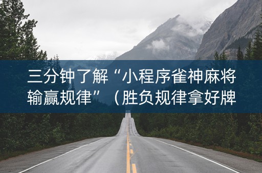 三分钟了解“小程序雀神麻将输赢规律”（胜负规律拿好牌)