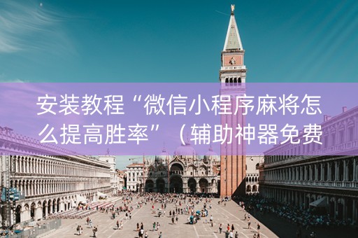 安装教程“微信小程序麻将怎么提高胜率”（辅助神器免费)
