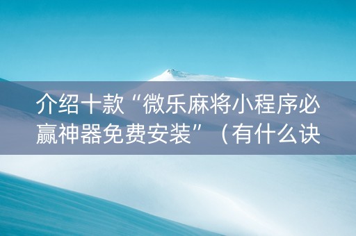 介绍十款“微乐麻将小程序必赢神器免费安装”（有什么诀窍)