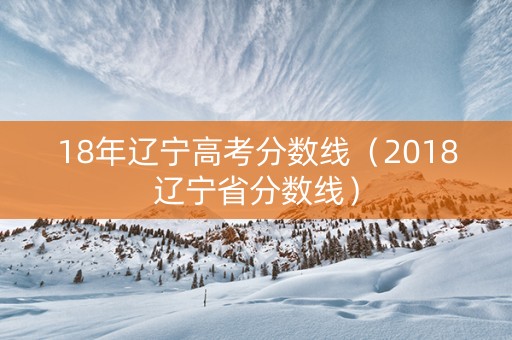 18年辽宁高考分数线（2018辽宁省分数线）
