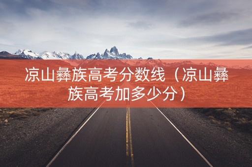 凉山彝族高考分数线（凉山彝族高考加多少分）
