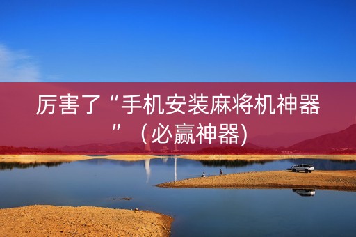 厉害了“手机安装麻将机神器”（必赢神器)