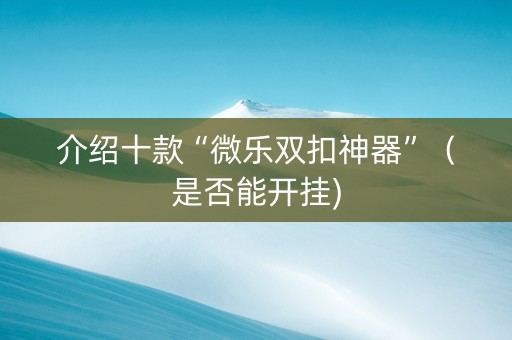 介绍十款“微乐双扣神器”（是否能开挂)