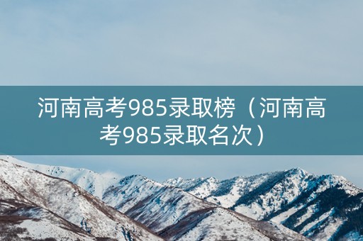 河南高考985录取榜（河南高考985录取名次）