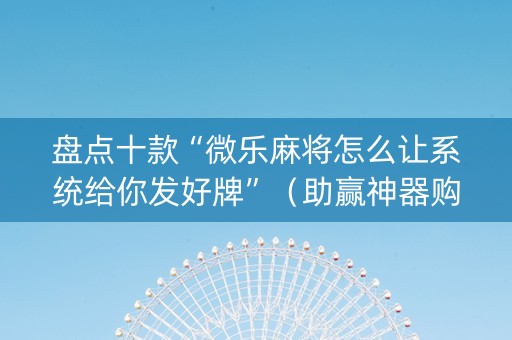 盘点十款“微乐麻将怎么让系统给你发好牌”（助赢神器购买)