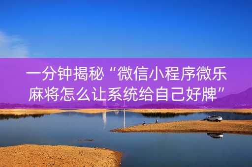 一分钟揭秘“微信小程序微乐麻将怎么让系统给自己好牌”（好友房怎么才能赢)