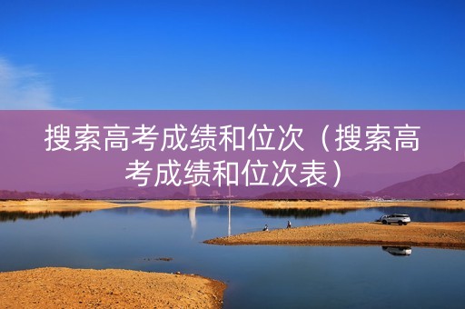 搜索高考成绩和位次（搜索高考成绩和位次表）