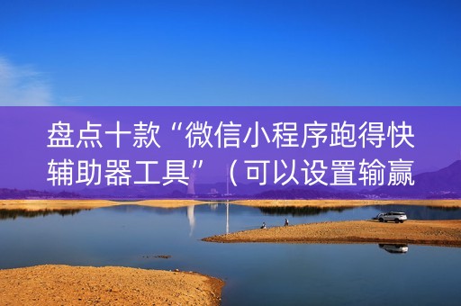 盘点十款“微信小程序跑得快辅助器工具”（可以设置输赢吗)