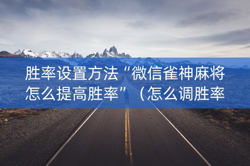 胜率设置方法“微信雀神麻将怎么提高胜率”（怎么调胜率)