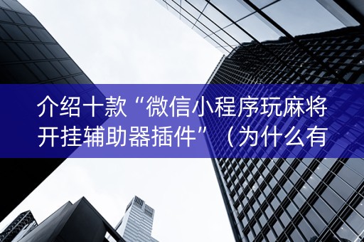 介绍十款“微信小程序玩麻将开挂辅助器插件”（为什么有人一直赢)