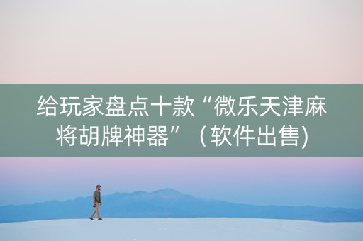 给玩家盘点十款“微乐天津麻将胡牌神器”（软件出售)