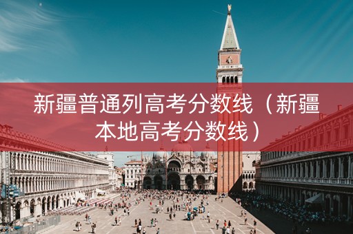 新疆普通列高考分数线（新疆本地高考分数线）