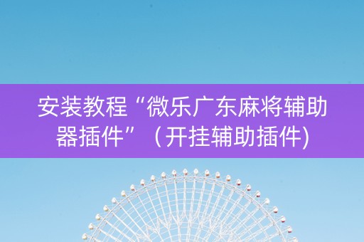 安装教程“微乐广东麻将辅助器插件”（开挂辅助插件)