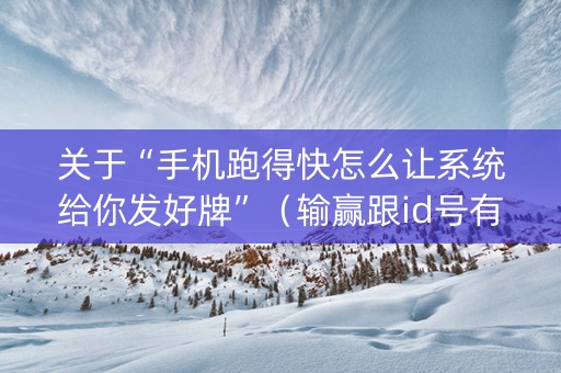 关于“手机跑得快怎么让系统给你发好牌”（输赢跟id号有关系吗)